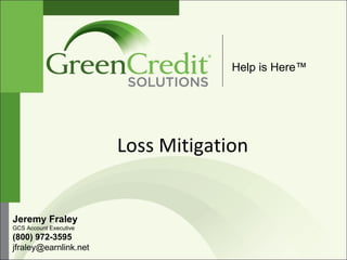 Loss Mitigation  Help is Here™ Jeremy Fraley GCS Account Executive (800) 972-3595 jfraley@earnlink.net  