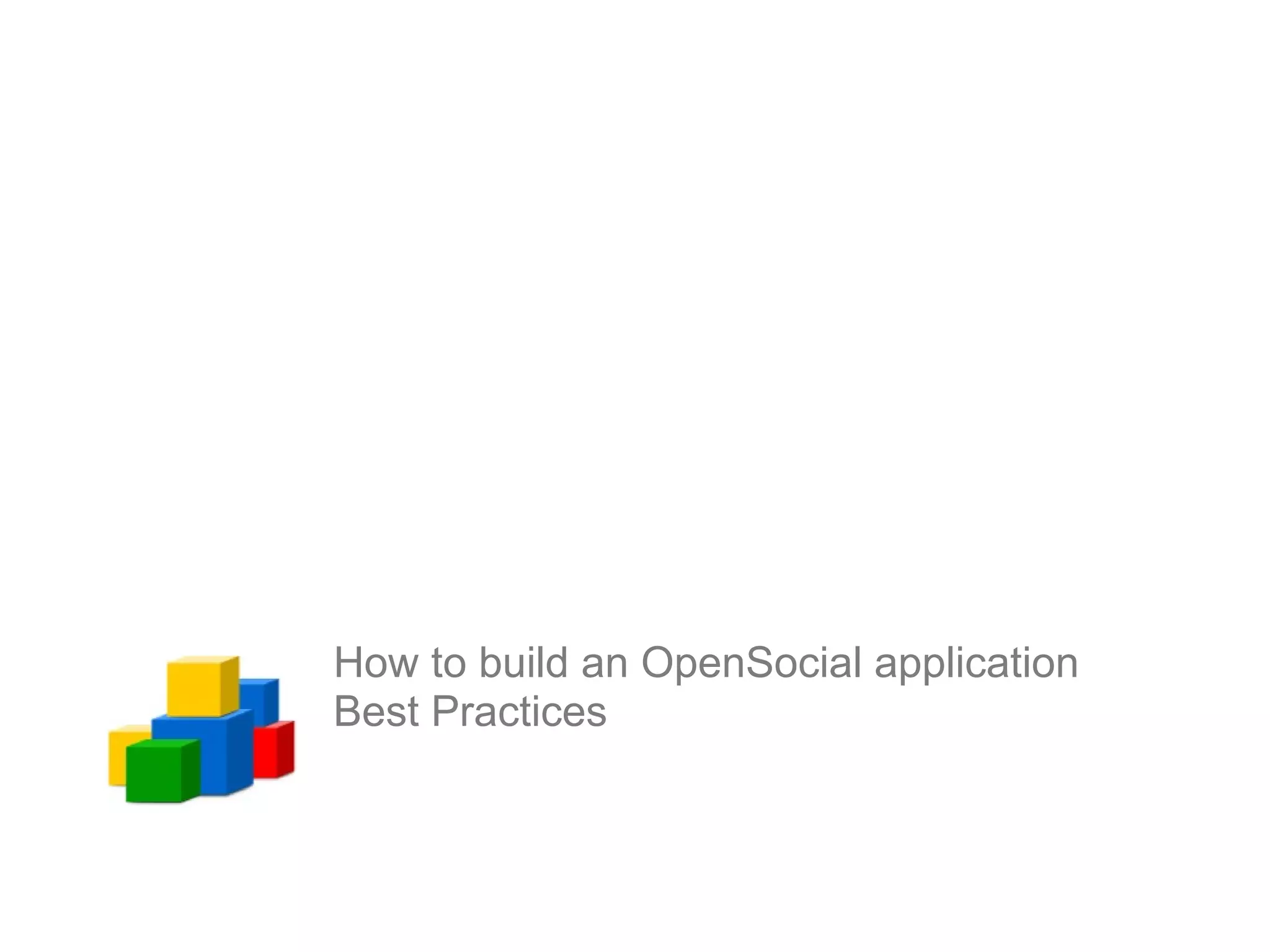 How to build an OpenSocial application
Best Practices
 