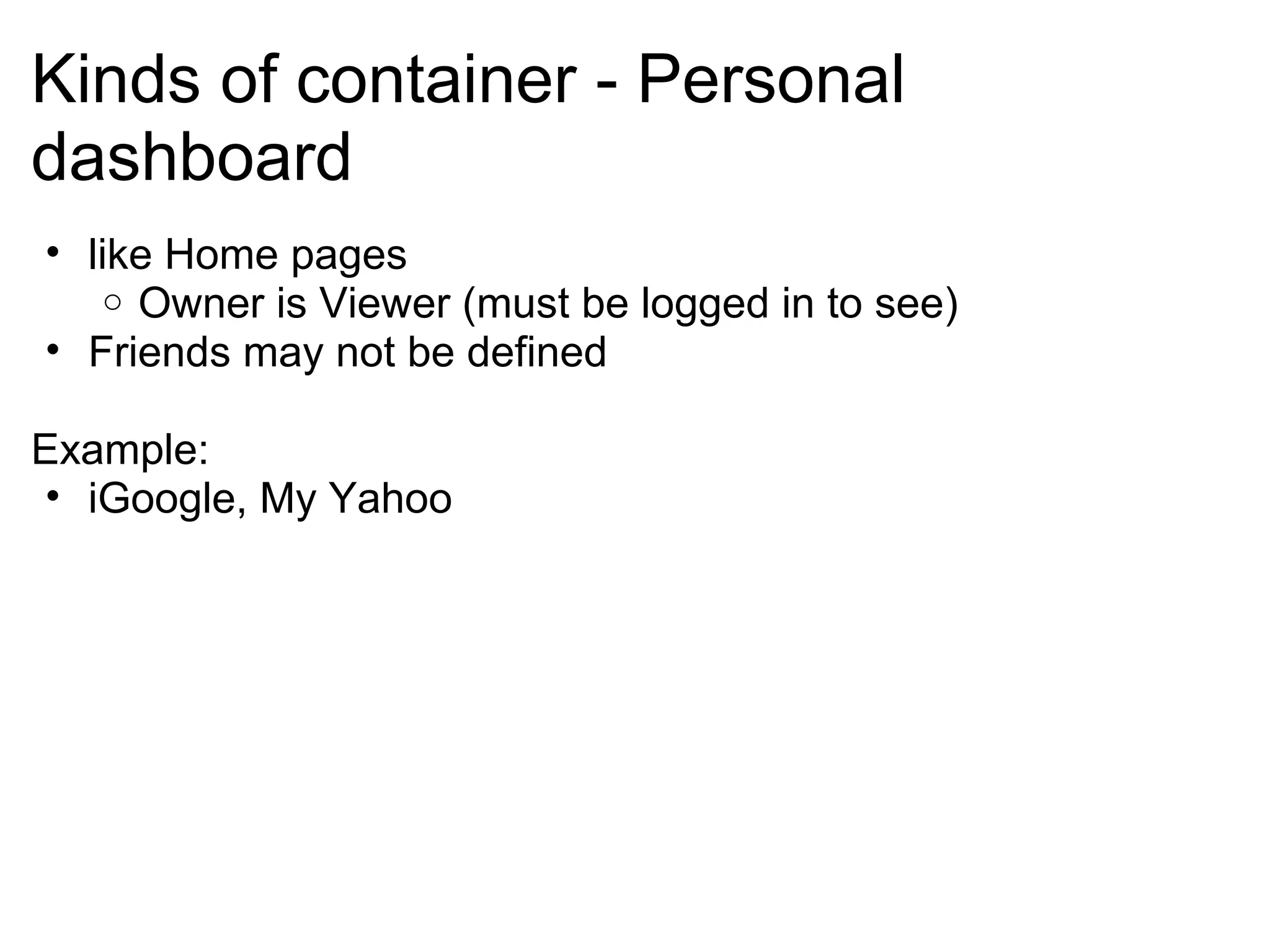 Kinds of container - Personal
dashboard
• like Home pages
o Owner is Viewer (must be logged in to see)
• Friends may not be defined
Example:
• iGoogle, My Yahoo
 
