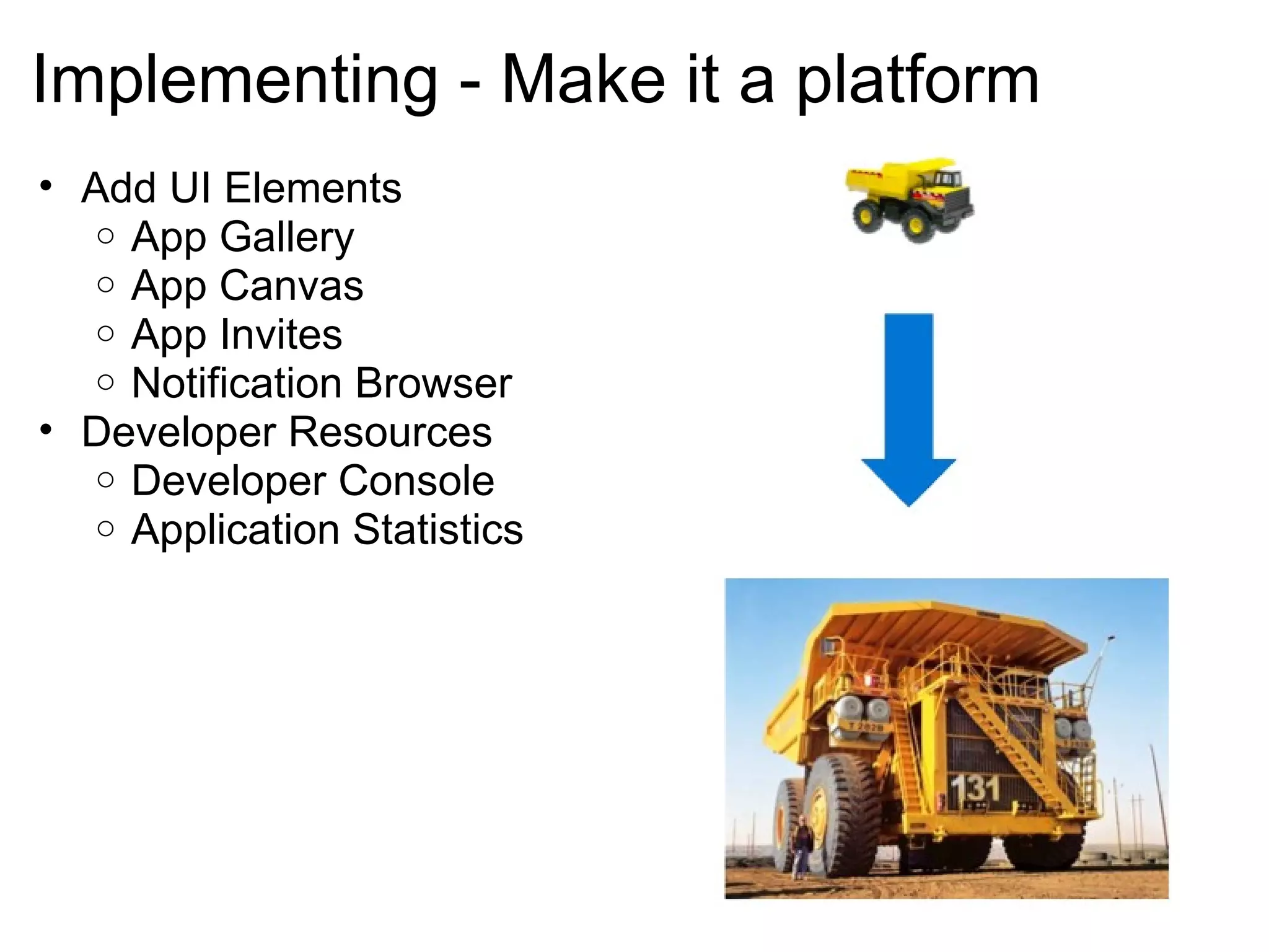 Implementing - Make it a platform
• Add UI Elements
o App Gallery
o App Canvas
o App Invites
o Notification Browser
• Developer Resources
o Developer Console
o Application Statistics
 