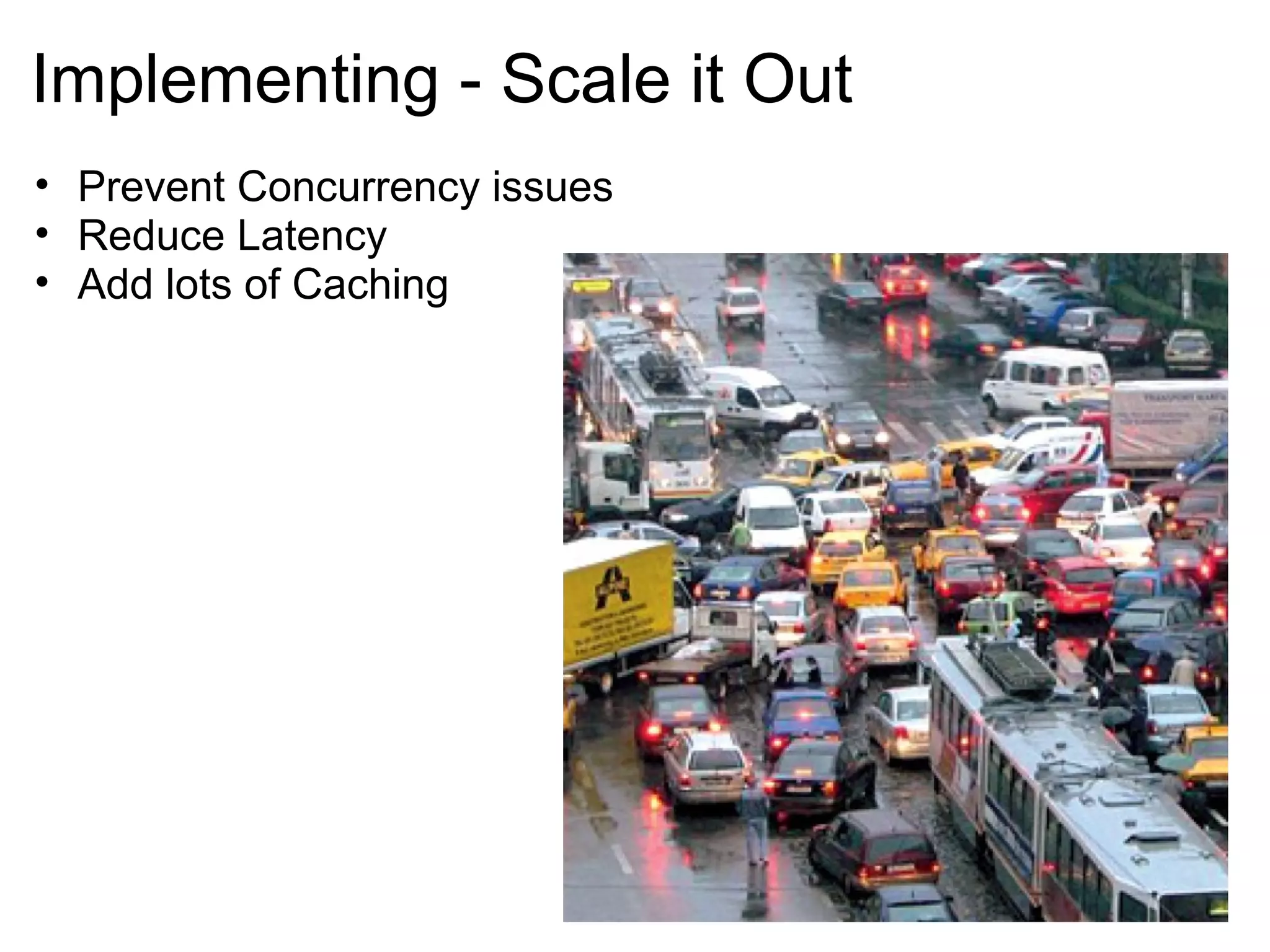 Implementing - Scale it Out
• Prevent Concurrency issues
• Reduce Latency
• Add lots of Caching
 