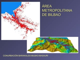 ÁREA METROPOLITANA DE BILBAO  CONURBACIÓN BARAKALDO-BILBAO-BASAURI 
