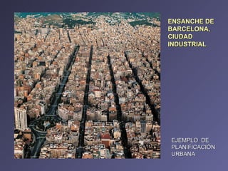 ENSANCHE DE BARCELONA, CIUDAD INDUSTRIAL  EJEMPLO  DE PLANIFICACIÓN URBANA 