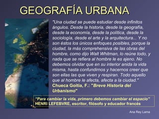 GEOGRAFÍA URBANA &quot;Una ciudad se puede estudiar desde infinitos ángulos. Desde la historia, desde la geografía, desde ...