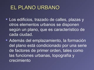 EL PLANO URBANO <ul><li>Los edificios, trazado de calles, plazas y otros elementos urbanos se disponen según un plano, que...