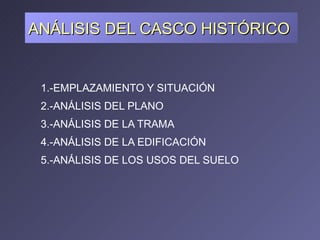 ANÁLISIS DEL CASCO HISTÓRICO <ul><li>1.-EMPLAZAMIENTO Y SITUACIÓN   </li></ul><ul><li>2.-ANÁLISIS DEL PLANO   </li></ul><u...