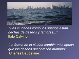 “ Las ciudades como los sueños están hechas de deseos y temores...”   Italo Calvino “ La forma de la ciudad cambia más apr...