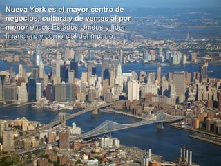 Nueva York es el mayor centro de negocios, cultura y de ventas al por menor  en los Estados Unidos y líder financiero y co...