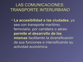 LAS COMUNICACIONES: TRANSPORTE INTERURBANO <ul><li>La accesibilidad a las ciudades , ya sea con transporte  marítimo, ferr...