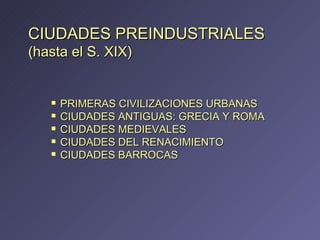 CIUDADES PREINDUSTRIALES (hasta el S. XIX) <ul><li>PRIMERAS CIVILIZACIONES URBANAS </li></ul><ul><li>CIUDADES ANTIGUAS: GR...