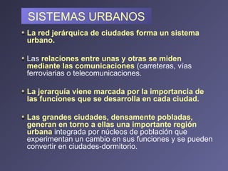 SISTEMAS URBANOS <ul><li>La red jerárquica de ciudades forma un sistema urbano.  </li></ul><ul><li>Las  relaciones entre u...