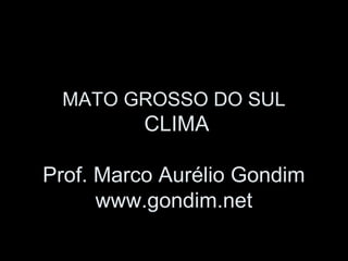 MATO GROSSO DO SUL

CLIMA
Prof. Marco Aurélio Gondim
www.gondim.net

 