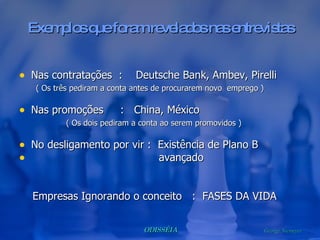 Exemplos que foram revelados nas entrevistas Nas contratações  :  Deutsche Bank, Ambev, Pirelli ( Os três pediram a conta antes de procurarem novo  emprego ) Nas promoções  :  China, México ( Os dois pediram a conta ao serem promovidos ) No desligamento por vir :  Existência de Plano B  avançado Empresas Ignorando o conceito  :  FASES DA VIDA 