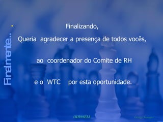 Finalizando,  Queria  agradecer a presença de todos vocês,  ao  coordenador do Comite de RH  e o  WTC  por esta oportunidade.  Finalmente... 