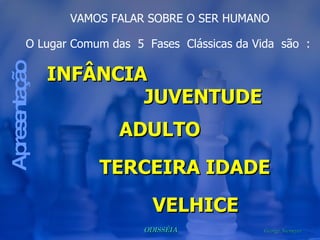 VAMOS FALAR SOBRE O SER HUMANO O Lugar Comum das  5  Fases  Clássicas da Vida  são  : Apresentação TERCEIRA IDADE  INFÂNCIA ADULTO VELHICE JUVENTUDE 