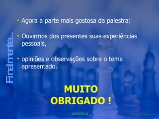 Agora a parte mais gostosa da palestra:  Ouvirmos dos presentes suas experiências pessoais, opiniões e observações sobre o tema apresentado. Finalmente... MUITO OBRIGADO ! 
