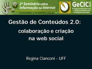 Gestão de Conteúdos 2.0:
   colaboração e criação
       na web social


     Regina Cianconi - UFF
 