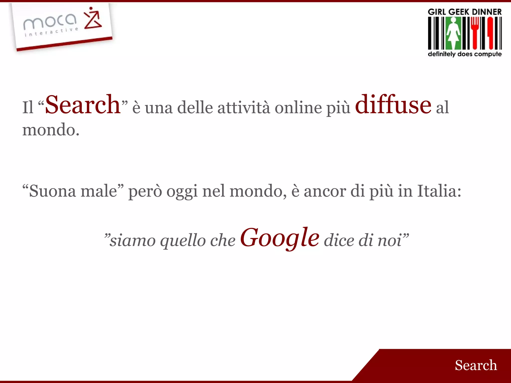 Il “ Search ” è una delle attività online più  diffuse   al mondo. “ Suona male” però oggi nel mondo, è ancor di più in Italia: ” siamo quello che  Google   dice di noi” Search 