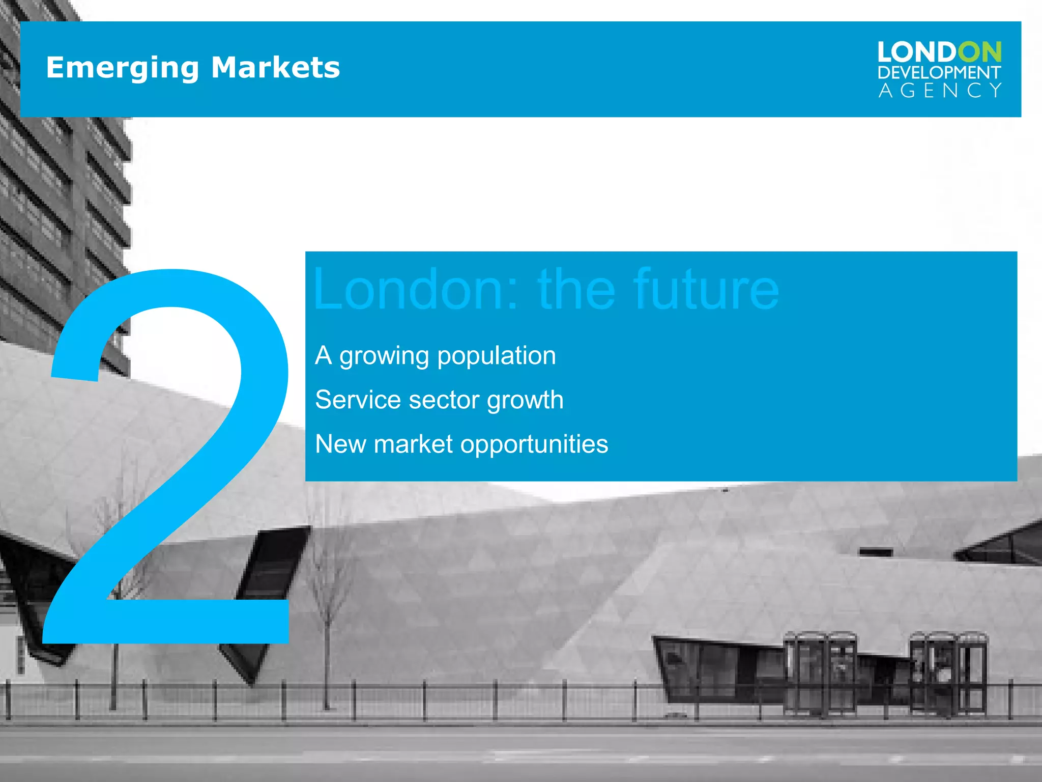 6
Emerging Markets
A growing population
Service sector growth
New market opportunities
2
London: the future
 