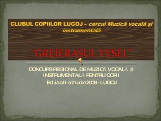 CONCURS REGIONAL DE MUZICĂ VOCALĂ ŞI INSTRUMENTALĂ PENTRU COPII Ediţia a II-a 7 iunie 2008 - LUGOJ 