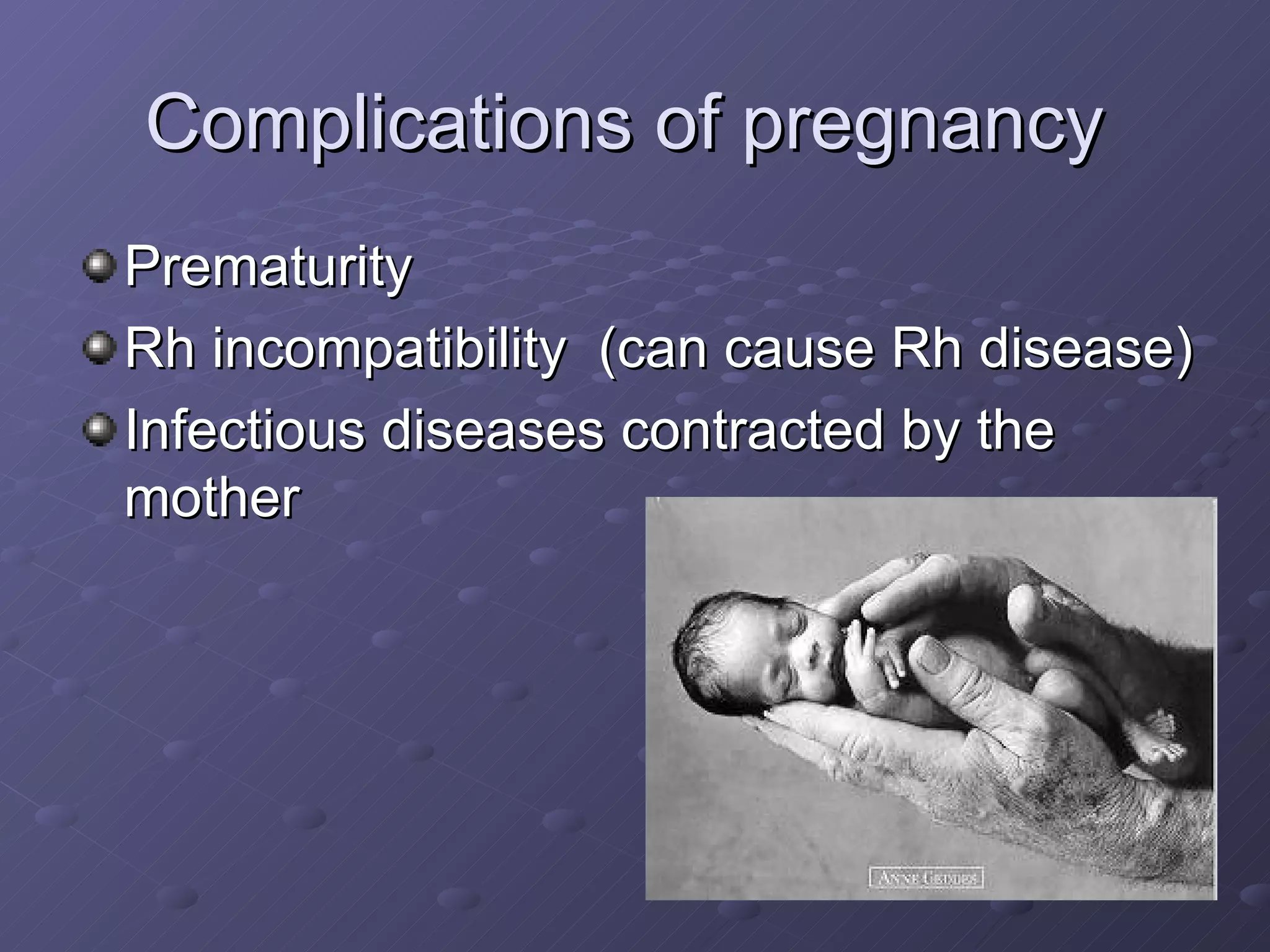 Complications of pregnancy  Prematurity Rh incompatibility  (can cause Rh disease) Infectious diseases contracted by the mother 