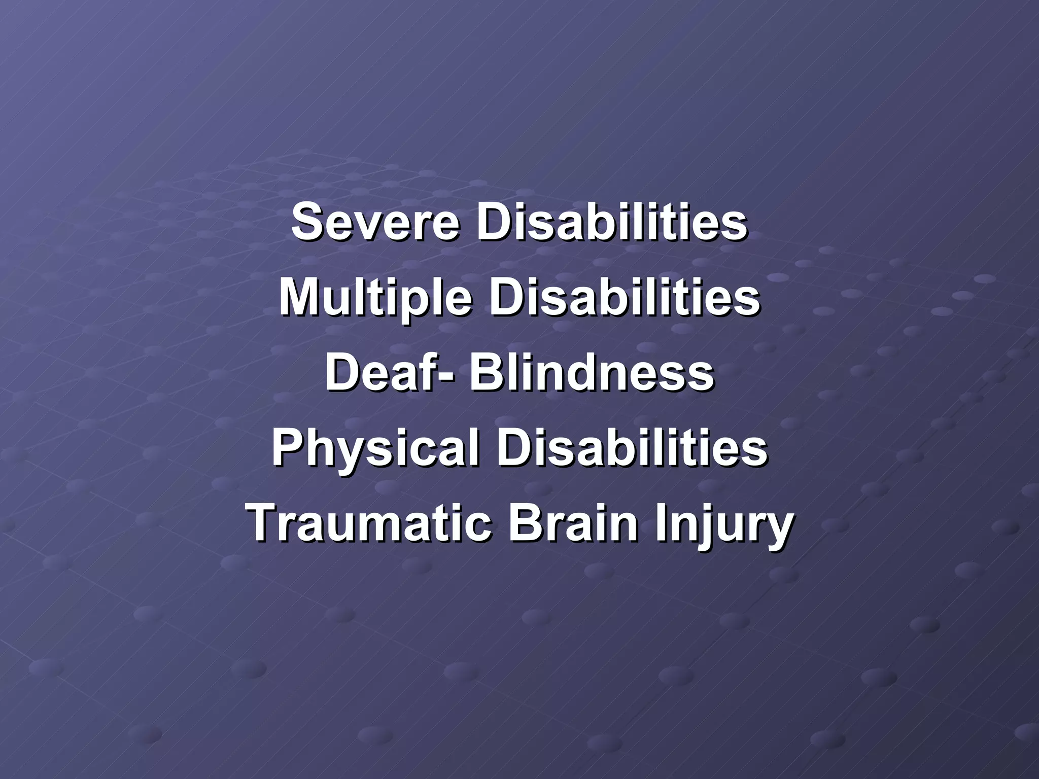 Severe Disabilities Multiple Disabilities Deaf- Blindness Physical Disabilities Traumatic Brain Injury 