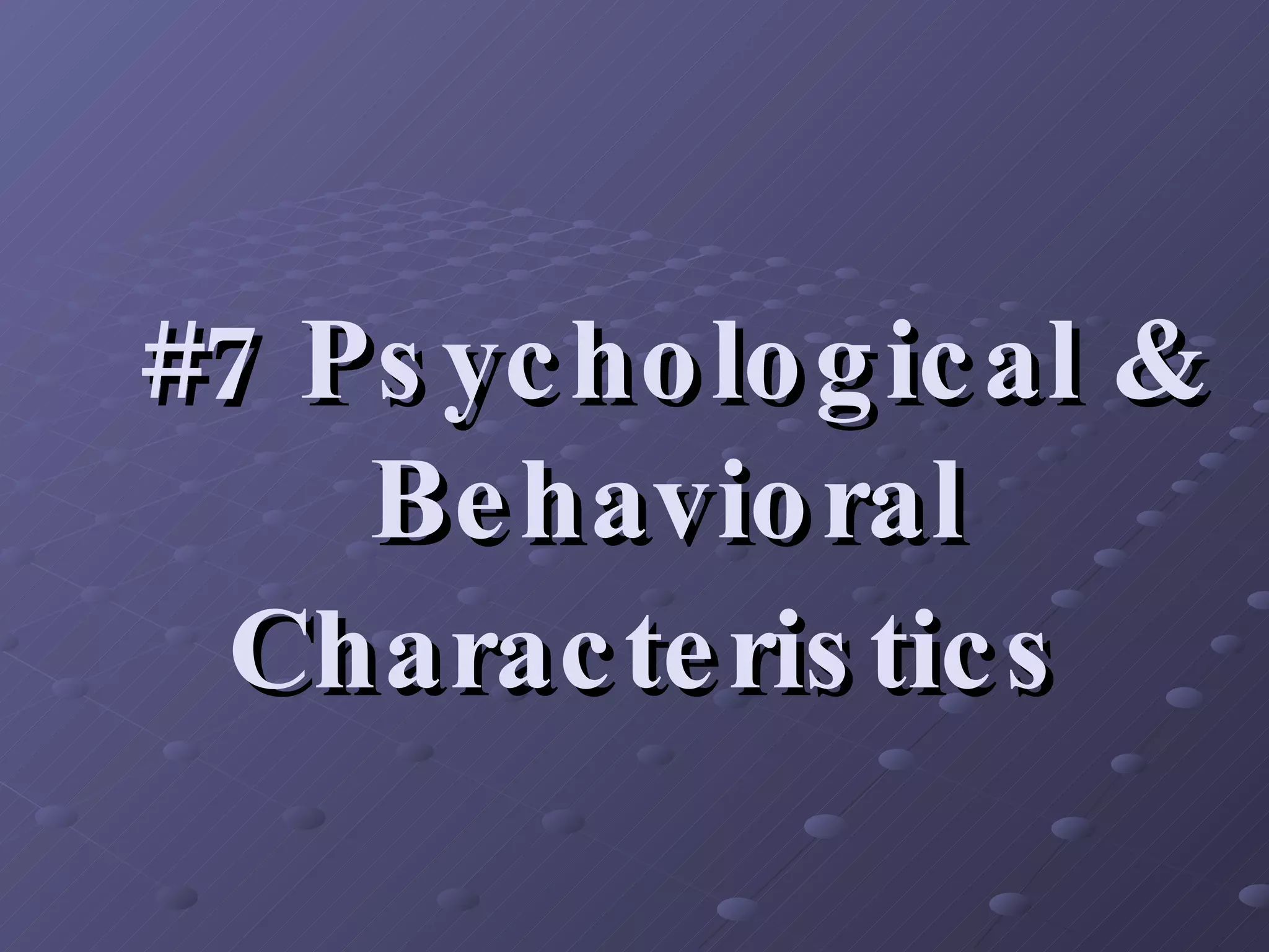 #7 Psychological & Behavioral Characteristics   