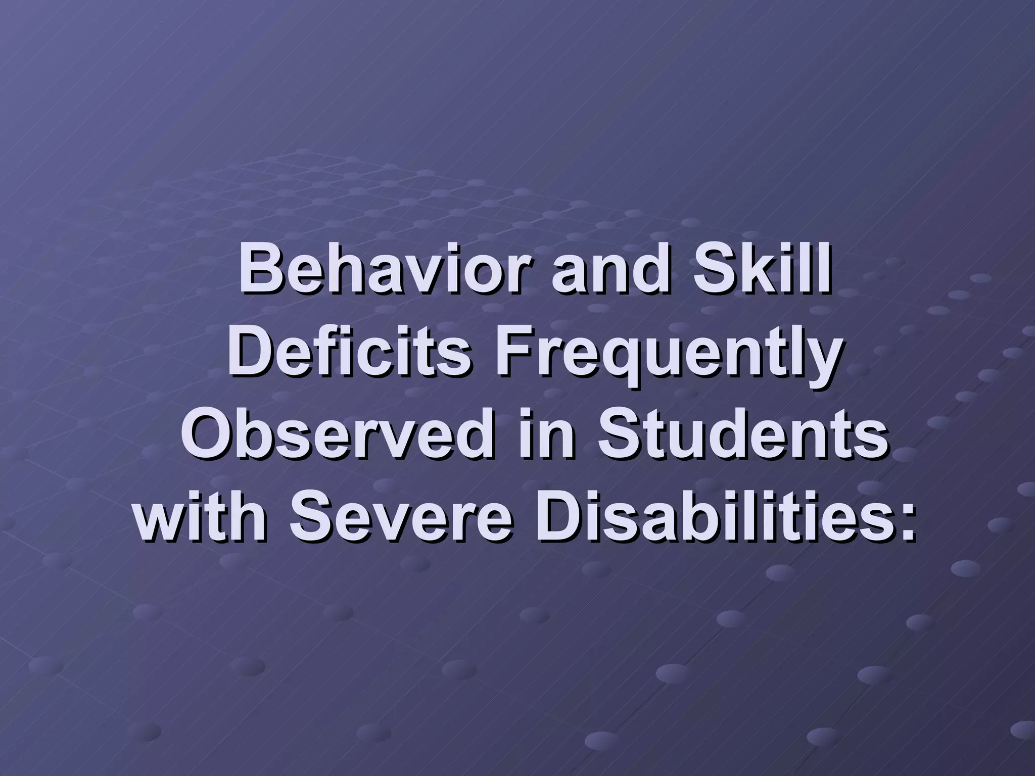 Behavior and Skill Deficits Frequently Observed in Students with Severe Disabilities:   