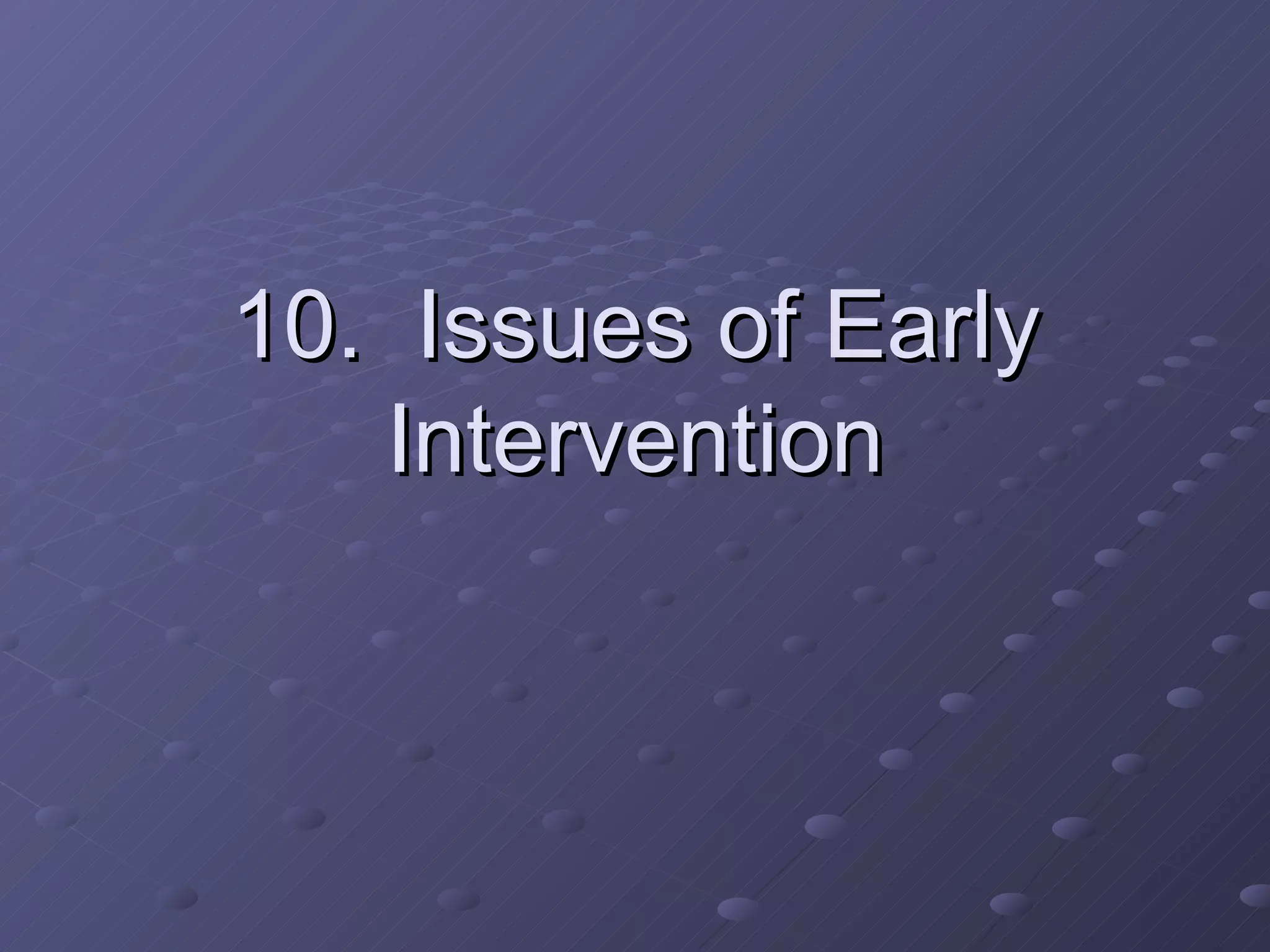10.  Issues of Early Intervention 