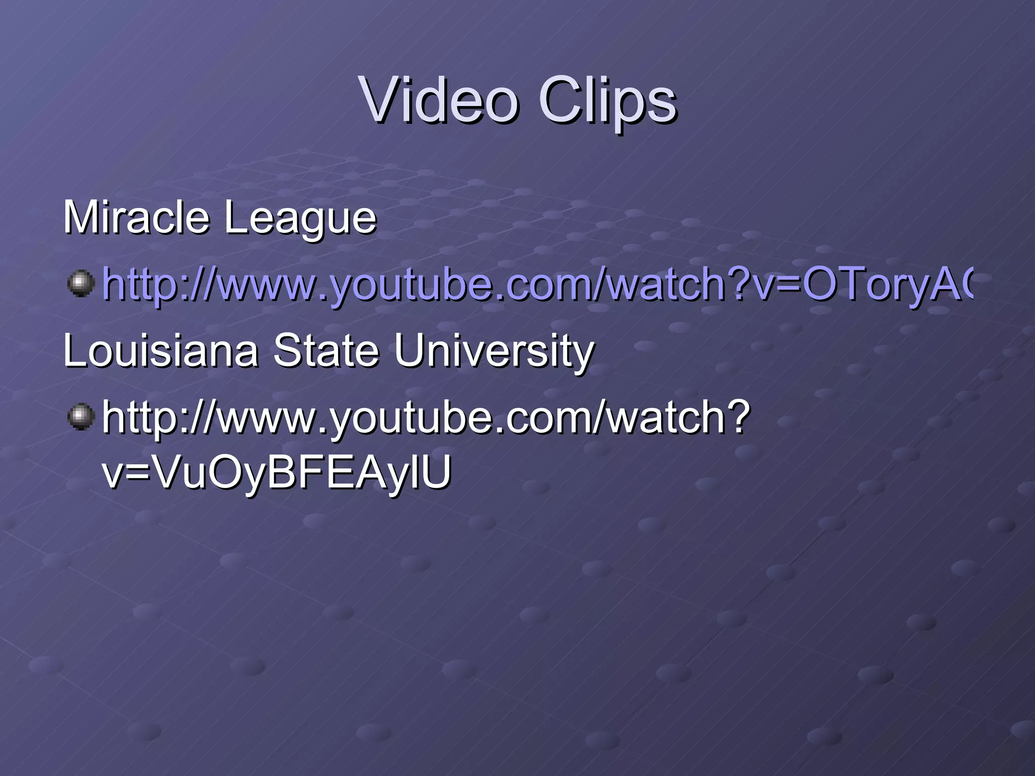 Video Clips Miracle League http://www.youtube.com/watch?v=OToryAOPtvM Louisiana State University http://www.youtube.com/watch?v=VuOyBFEAylU 