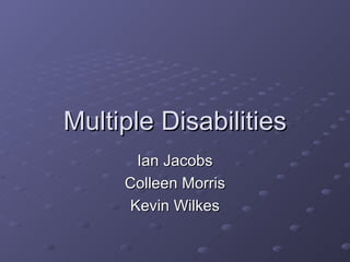 Multiple Disabilities Ian Jacobs Colleen Morris Kevin Wilkes 