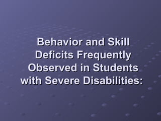 Behavior and Skill Deficits Frequently Observed in Students with Severe Disabilities:   