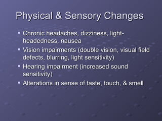 Physical & Sensory Changes  Chronic headaches, dizziness, light-headedness, nausea Vision impairments (double vision, visual field defects, blurring, light sensitivity) Hearing impairment (increased sound sensitivity) Alterations in sense of taste, touch, & smell 