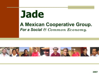 Jade   A Mexican Cooperative Group. For a Social  & Common Economy .  2007 