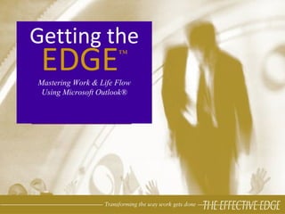 Getting the EDGE ™ Mastering Work & Life Flow Using Microsoft Outlook® 