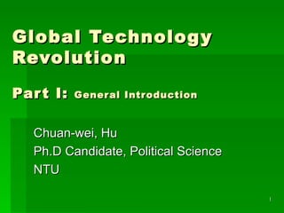 Global Technology Revolution Part I:  General Introduction Chuan-wei, Hu Ph.D Candidate, Political Science NTU 