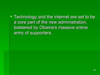 Technology and the internet are set to be a core part of the new administration, bolstered by Obama's massive online army of supporters. 