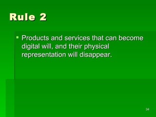 Rule 2 Products and services that can become digital will, and their physical representation will disappear. 