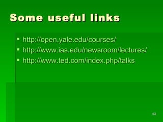 Some useful links http://open.yale.edu/courses/ http://www.ias.edu/newsroom/lectures/ http://www.ted.com/index.php/talks 