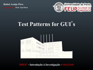 Test Patterns for GUI’s MIEIC  -  Introdução  à  Investigação  -  2008/2009 Rafael Araújo Pires Supervised by:  Prof. Ana Paiva 