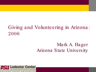 Giving and Volunteering in Arizona: 2006 Mark A. Hager Arizona State University 