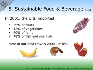 5. Sustainable Food & Beverage  (cont.) 39% of fruits 12% of vegetables 40% of lamb 78% of fish and shellfish Most of our food travels 2000+ miles! Green  Venue  Criteria In 2001, the U.S. imported: 