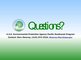 Questions?  A U.S. Environmental Protection Agency Pacific Southwest Program Contact: Marc Mowrey, (415) 972-3324,  [email_address]   