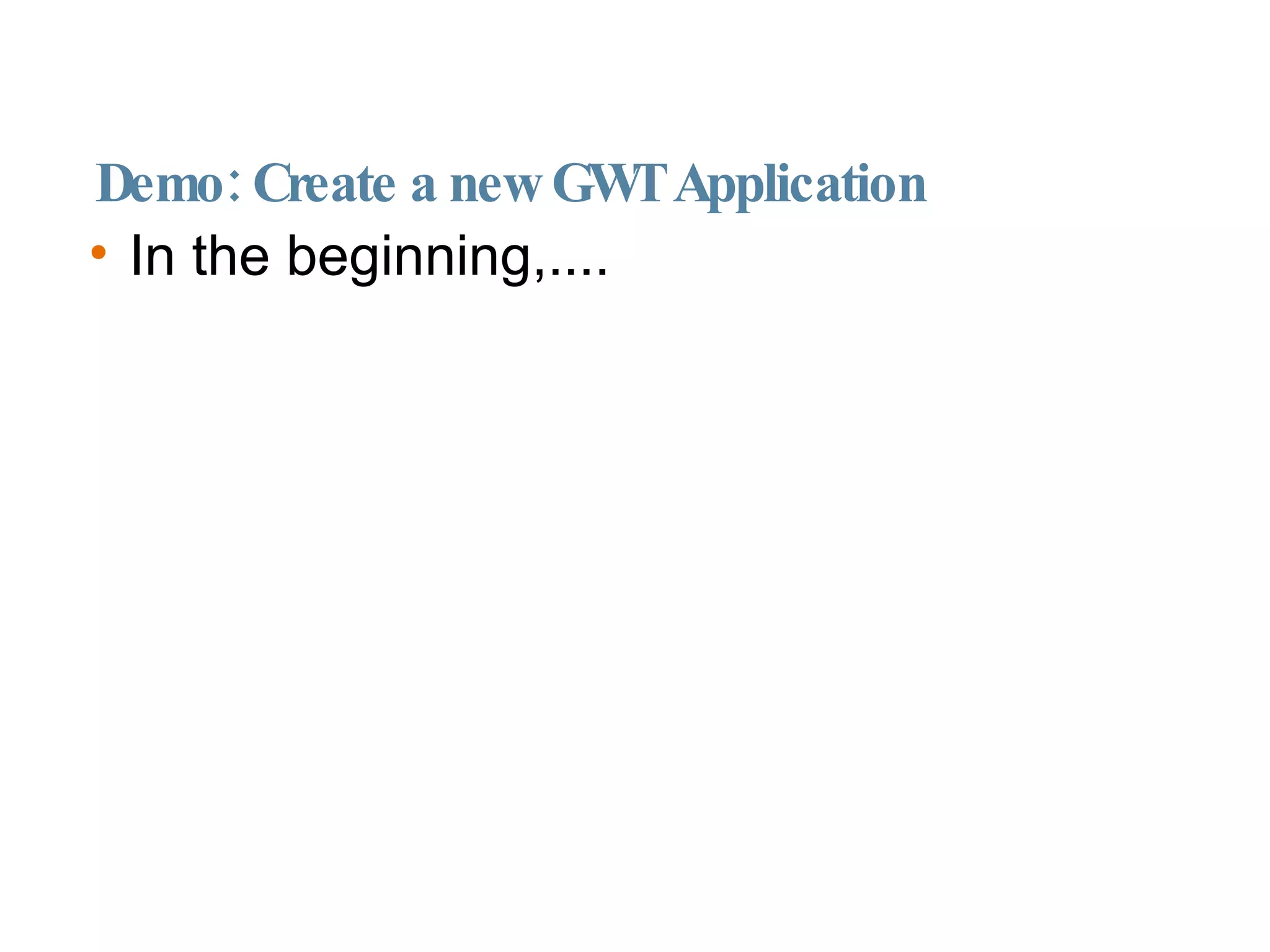 Demo: Create a new GWT Application In the beginning,.... 