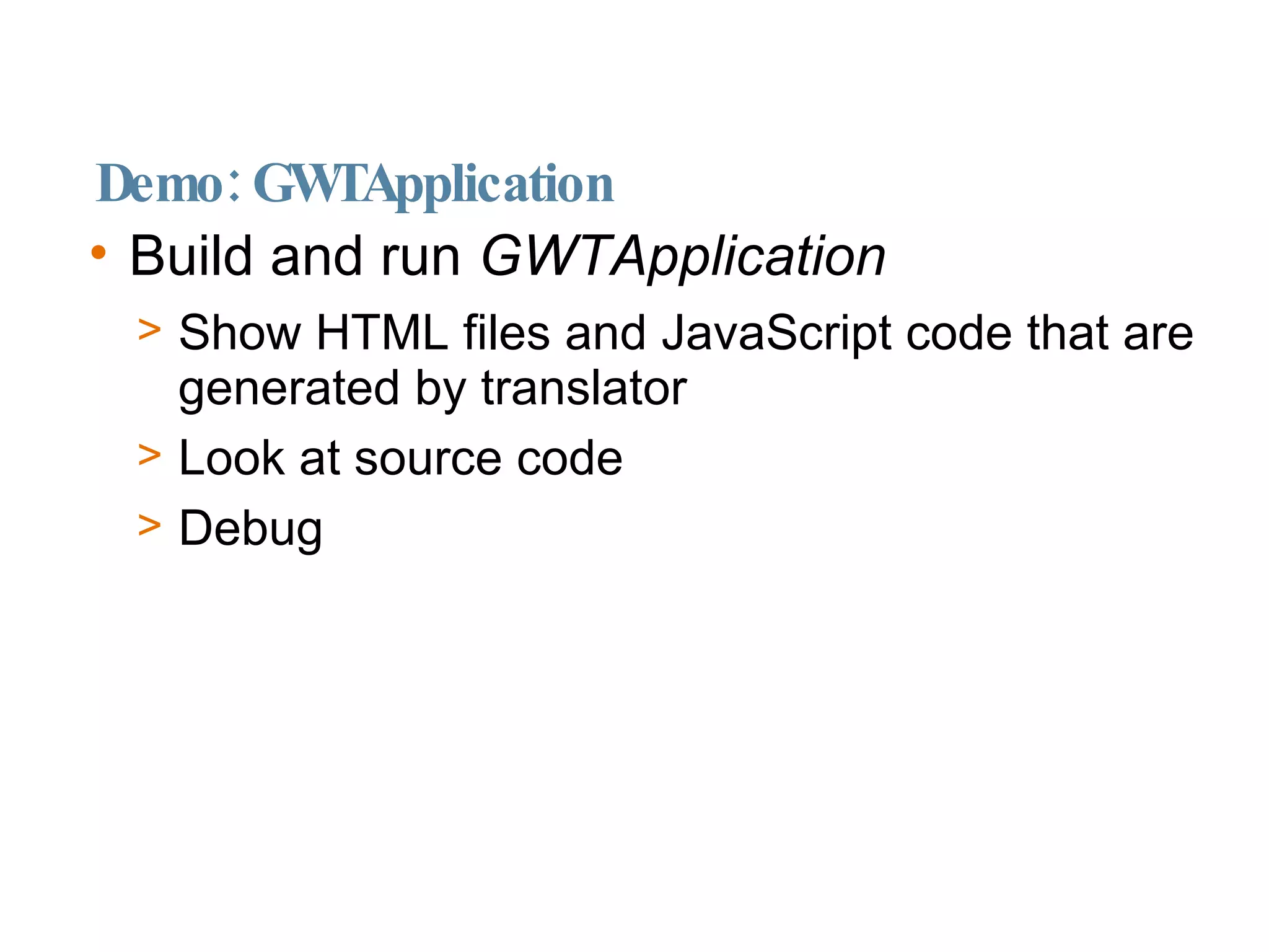 Demo: GWTApplication Build and run  GWTApplication Show HTML files and JavaScript code that are generated by translator Look at source code Debug 