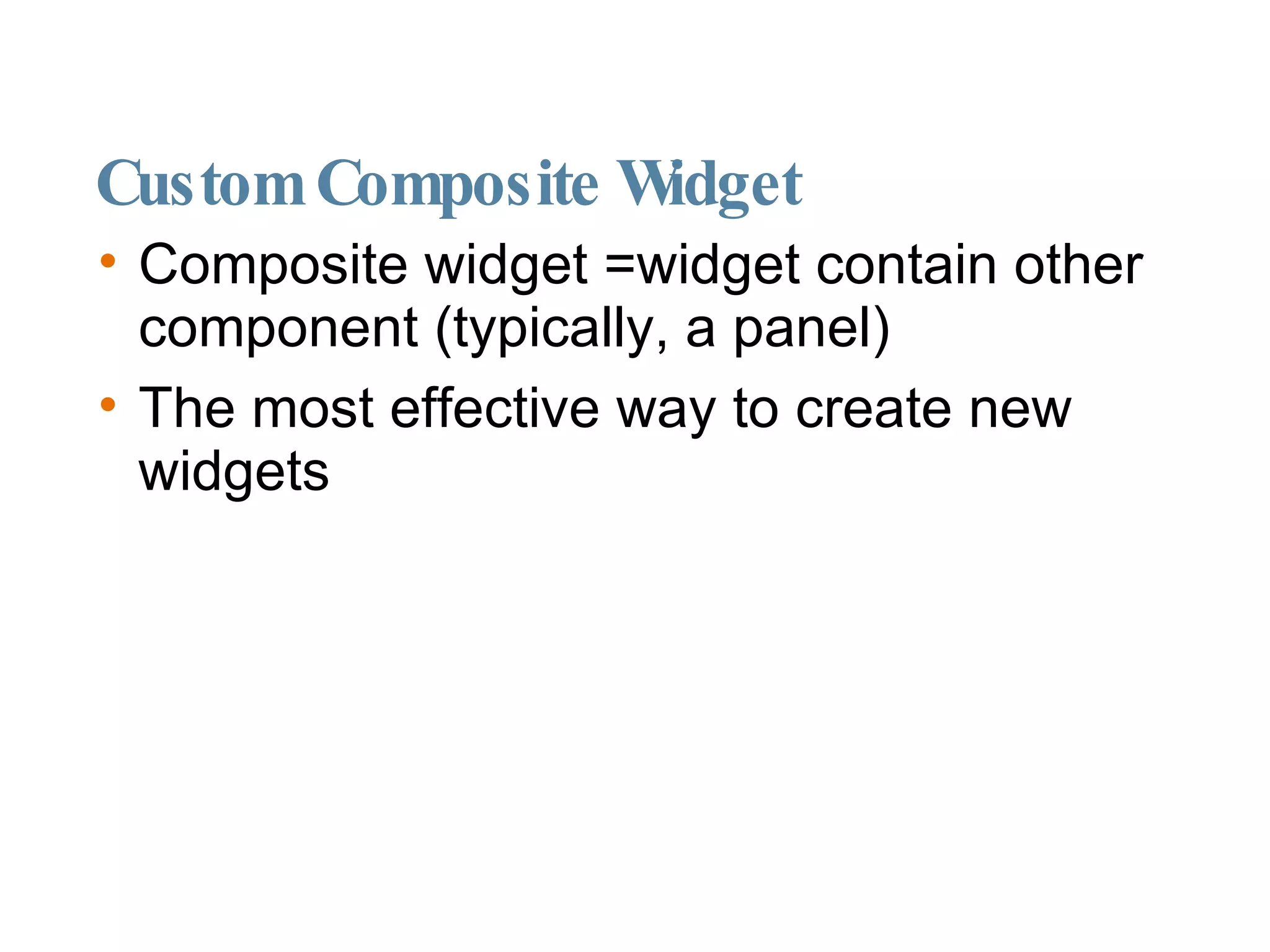 Custom Composite Widget Composite widget =widget contain other component (typically, a panel)  The most effective way to create new widgets 