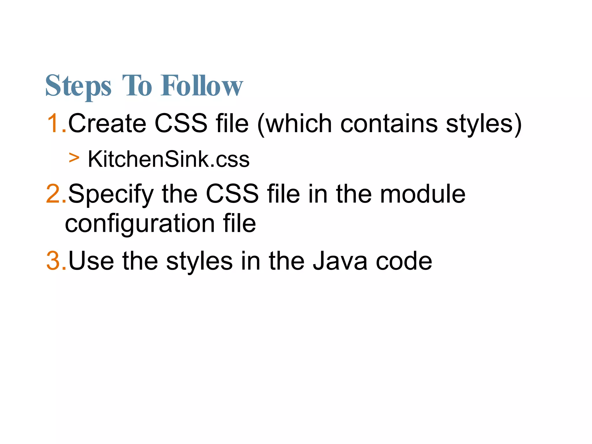 Steps To Follow Create CSS file (which contains styles)‏ KitchenSink.css Specify the CSS file in the module configuration file Use the styles in the Java code  