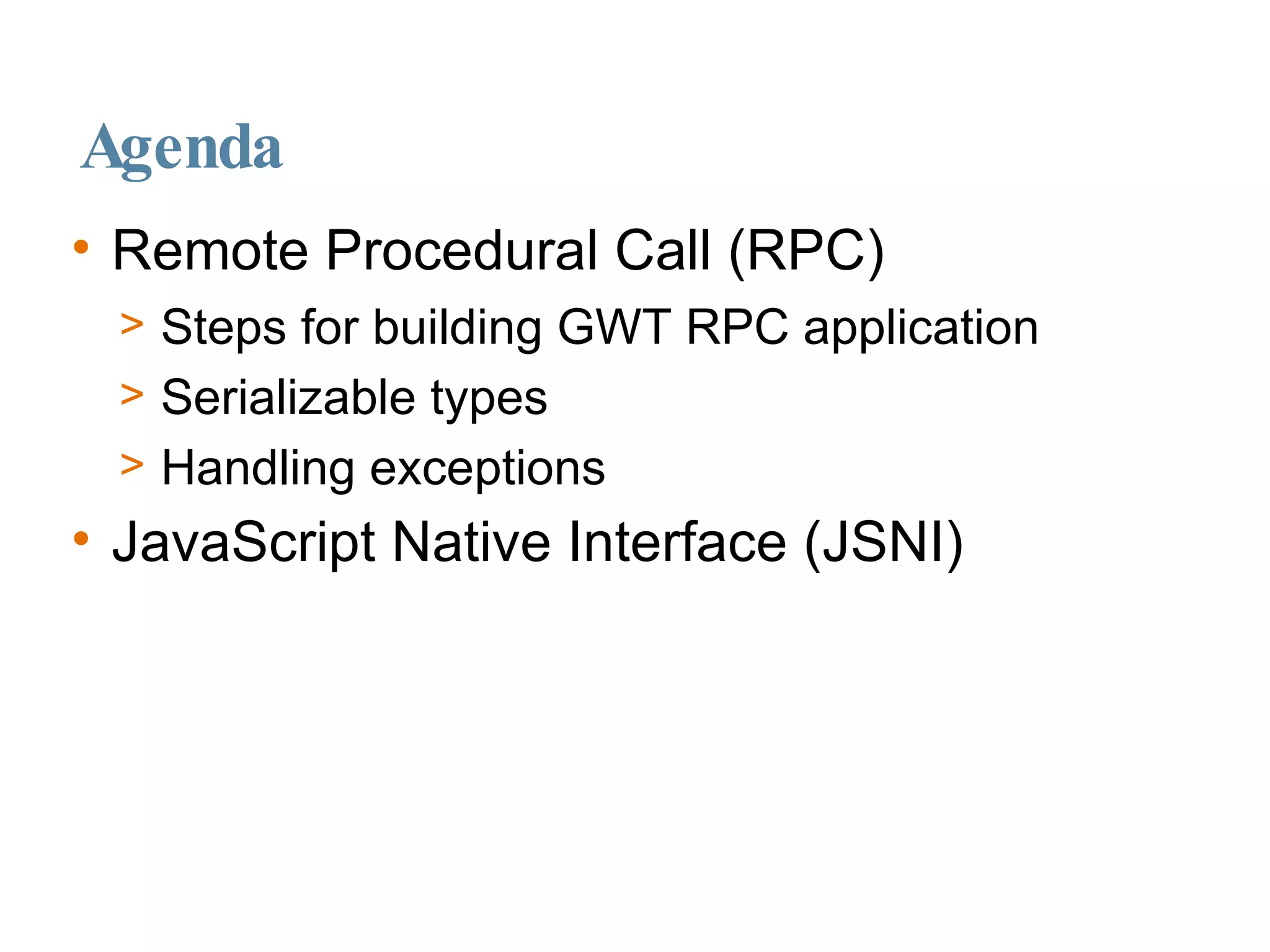 Agenda Remote Procedural Call (RPC)‏ Steps for building GWT RPC application Serializable types Handling exceptions JavaScript Native Interface (JSNI)‏ 
