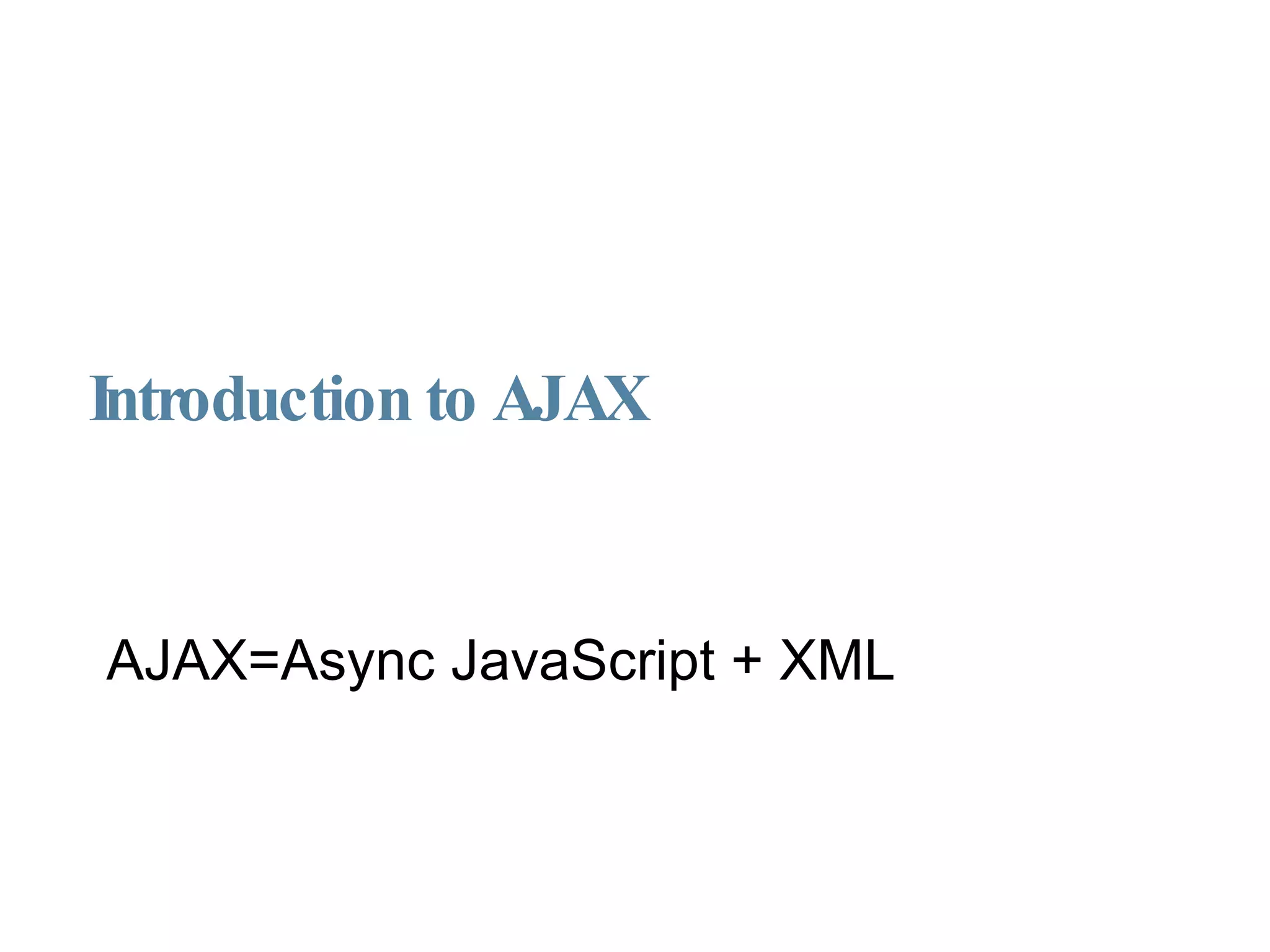 Introduction to AJAX AJAX=Async JavaScript + XML 