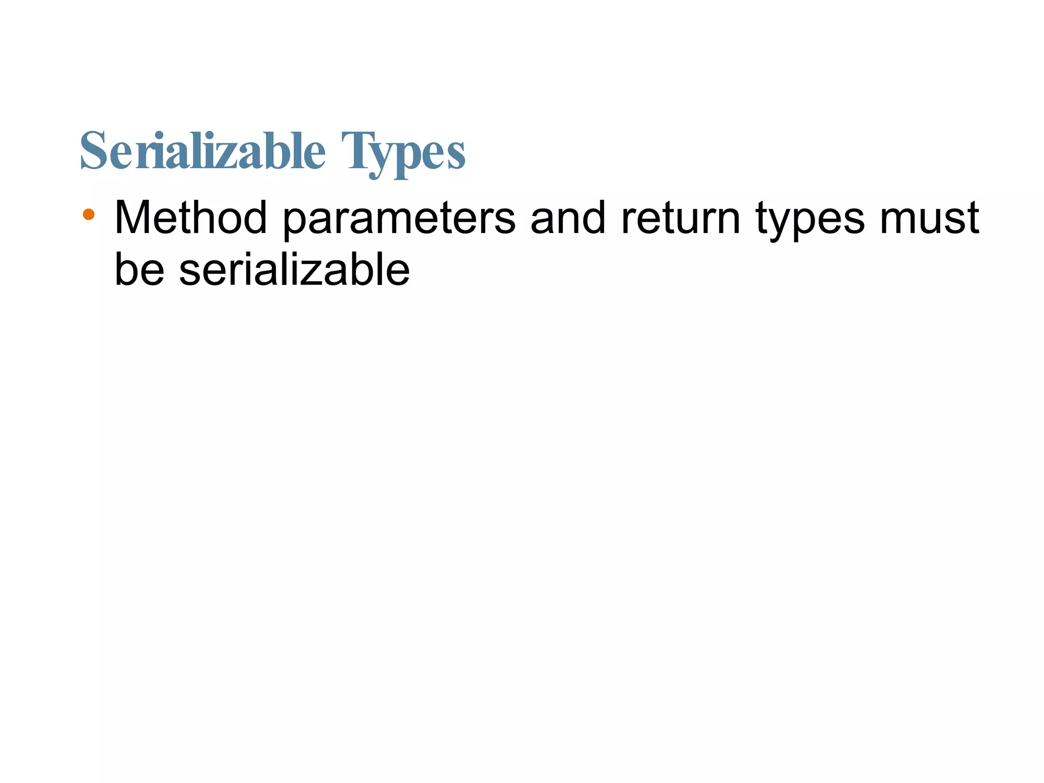 Serializable Types Method parameters and return types must be serializable 